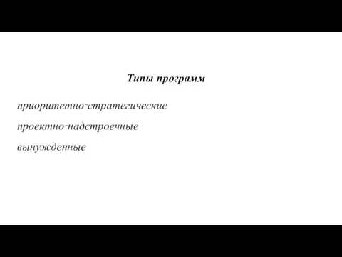 Типы программ приоритетно‑стратегические проектно‑надстроечные вынужденные