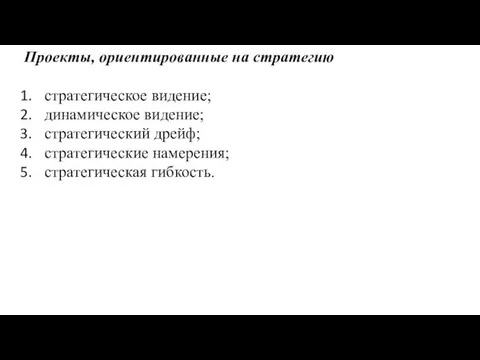 Проекты, ориентированные на стратегию cтратегическое видение; динамическое видение; стратегический дрейф; стратегические намерения; стратегическая гибкость.