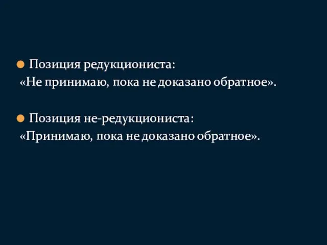 Позиция редукциониста: «Не принимаю, пока не доказано обратное». Позиция не-редукциониста: «Принимаю, пока не доказано обратное».