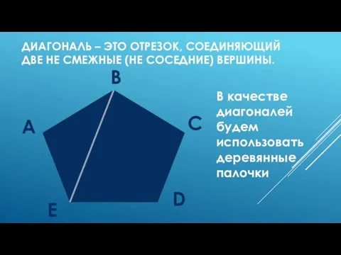 ДИАГОНАЛЬ – ЭТО ОТРЕЗОК, СОЕДИНЯЮЩИЙ ДВЕ НЕ СМЕЖНЫЕ (НЕ СОСЕДНИЕ)