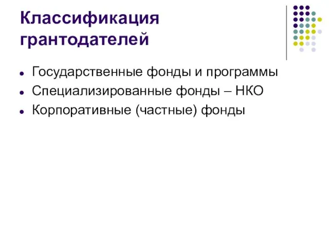 Классификация грантодателей Государственные фонды и программы Специализированные фонды – НКО Корпоративные (частные) фонды