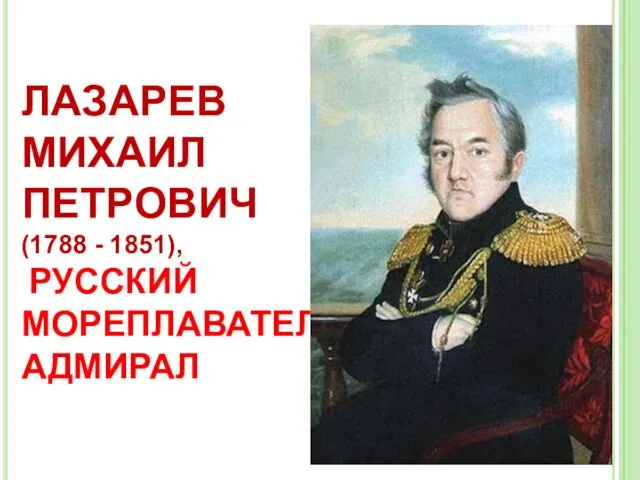 ЛАЗАРЕВ МИХАИЛ ПЕТРОВИЧ (1788 - 1851), РУССКИЙ МОРЕПЛАВАТЕЛЬ, АДМИРАЛ