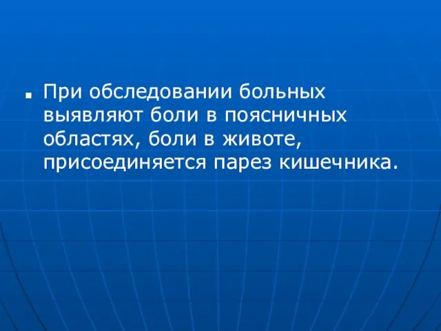 При обследовании больных выявляют боли в поясничных областях, боли в животе, присоединяется парез кишечника.