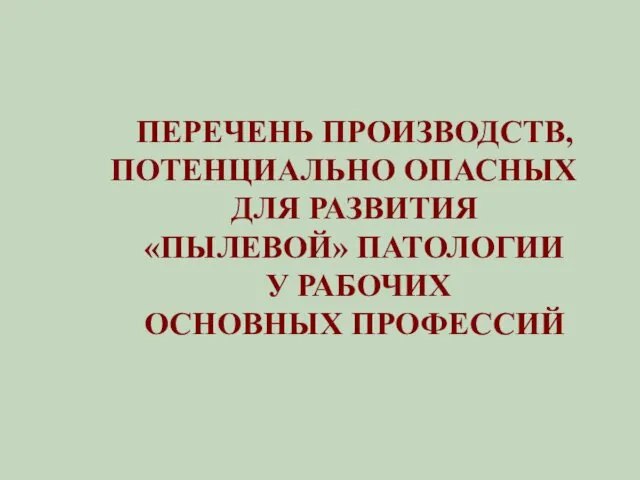 ПЕРЕЧЕНЬ ПРОИЗВОДСТВ, ПОТЕНЦИАЛЬНО ОПАСНЫХ ДЛЯ РАЗВИТИЯ «ПЫЛЕВОЙ» ПАТОЛОГИИ У РАБОЧИХ ОСНОВНЫХ ПРОФЕССИЙ