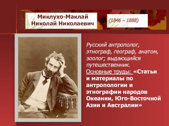 Русский антрополог, этнограф, географ, анатом, зоолог; выдающийся путешественник. Основные труды: