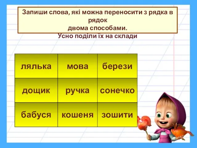 Запиши слова, які можна переносити з рядка в рядок двома способами. Усно поділи їх на склади