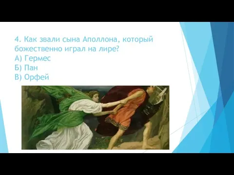 4. Как звали сына Аполлона, который божественно играл на лире? А) Гермес Б) Пан В) Орфей