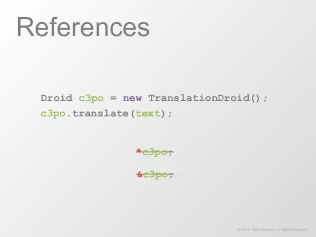 References © 2015. EPAM Systems. All Rights Reserved. Droid c3po = new TranslationDroid(); c3po.translate(text); *c3po; &c3po;