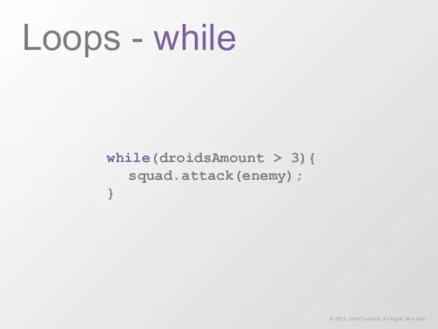 while(droidsAmount > 3){ squad.attack(enemy); } Loops - while © 2015. EPAM Systems. All Rights Reserved.
