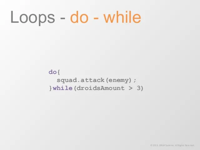 do{ squad.attack(enemy); }while(droidsAmount > 3) Loops - do - while