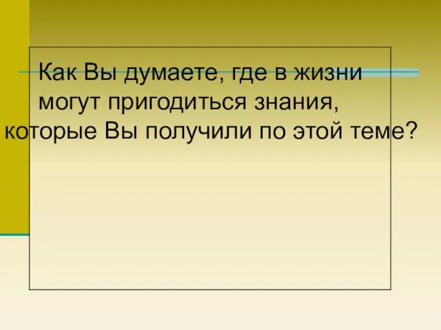 Как Вы думаете, где в жизни могут пригодиться знания, которые Вы получили по этой теме?