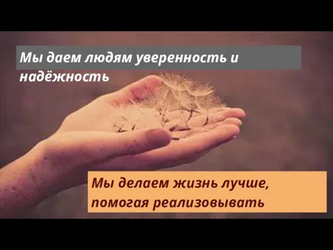 Мы даем людям уверенность и надёжность Мы делаем жизнь лучше, помогая реализовывать стремления и мечты