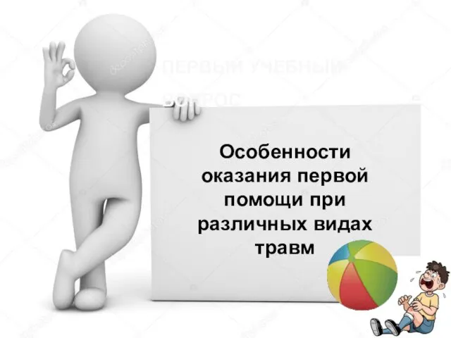 ПЕРВЫЙ УЧЕБНЫЙ ВОПРОС Особенности оказания первой помощи при различных видах травм