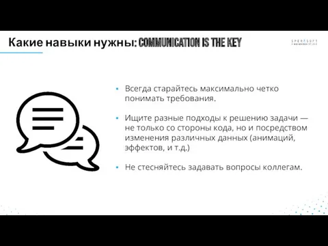 Какие навыки нужны: Communication is the key Всегда старайтесь максимально четко понимать требования.