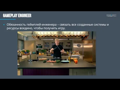 Gameplay engineer Обязанность геймплей-инженера – связать все созданные системы и ресурсы воедино, чтобы получить игру.