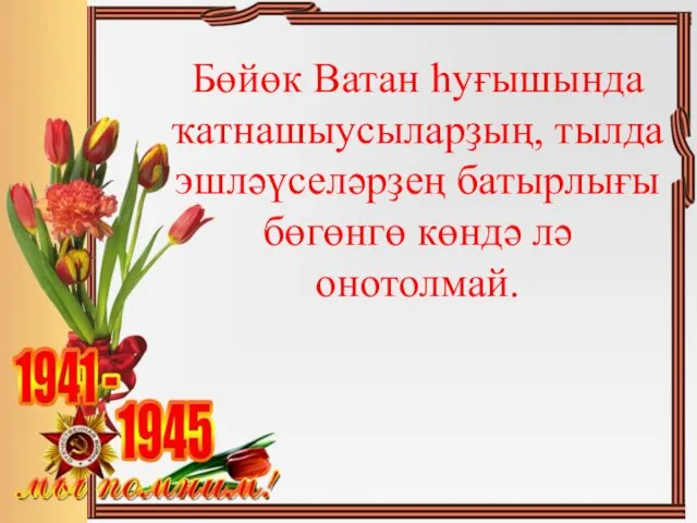 Бөйөк Ватан һуғышында ҡатнашыусыларҙың, тылда эшләүселәрҙең батырлығы бөгөнгө көндә лә онотолмай.