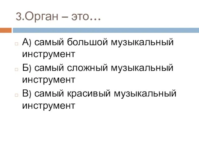 3.Орган – это… А) самый большой музыкальный инструмент Б) самый