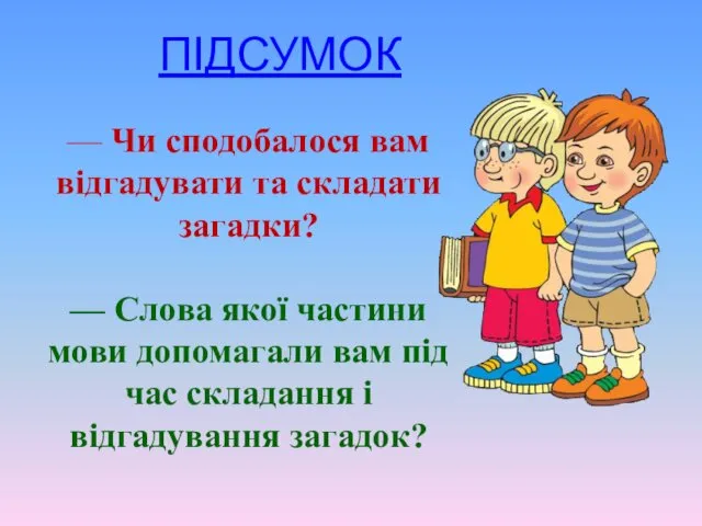 ПІДСУМОК — Чи сподобалося вам відгадувати та складати загадки? —