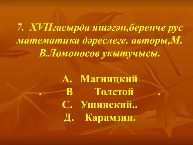 7. XVIIгасырда яшәгән,беренче рус математика дәреслеге. авторы,М.В.Ломоносов укытучысы. А. Магницкий