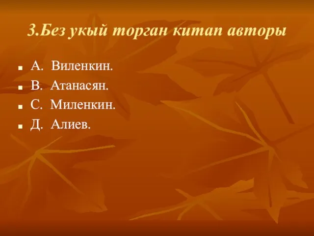 3.Без укый торган китап авторы А. Виленкин. В. Атанасян. С. Миленкин. Д. Алиев.