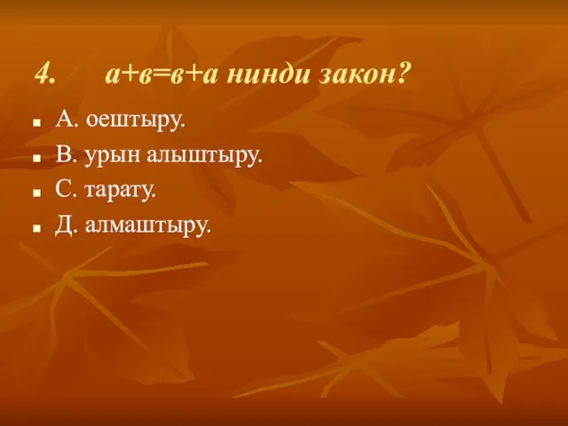 4. а+в=в+а нинди закон? А. оештыру. В. урын алыштыру. С. тарату. Д. алмаштыру.