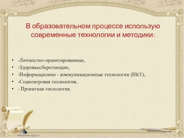 В образовательном процессе использую современные технологии и методики: -Личностно-ориентированные, -Здоровьесберегающие,