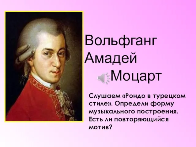 Вольфганг Амадей Моцарт Слушаем «Рондо в турецком стиле». Определи форму музыкального построения. Есть ли повторяющийся мотив?