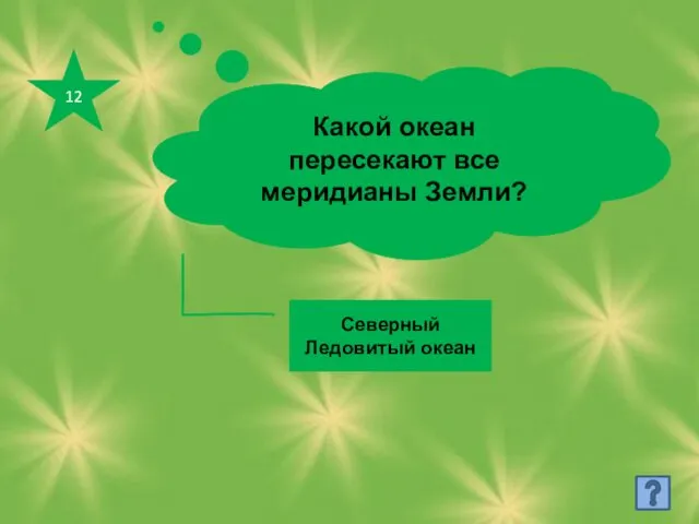 12 Какой океан пересекают все меридианы Земли? Северный Ледовитый океан