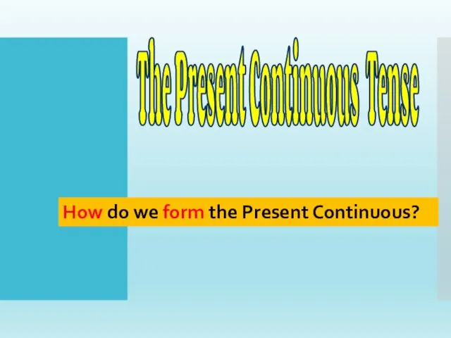 The Present Continuous Tense How do we form the Present Continuous?