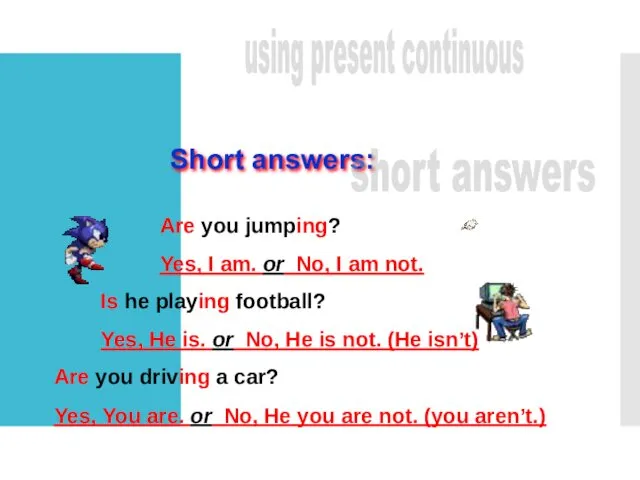 Short answers: short answers Are you jumping? Yes, I am.