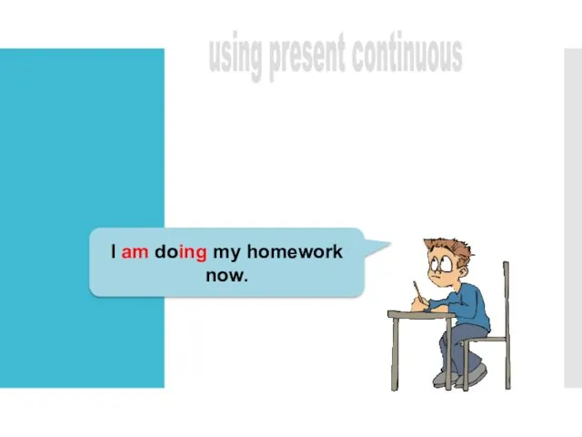 using present continuous I am doing my homework now.