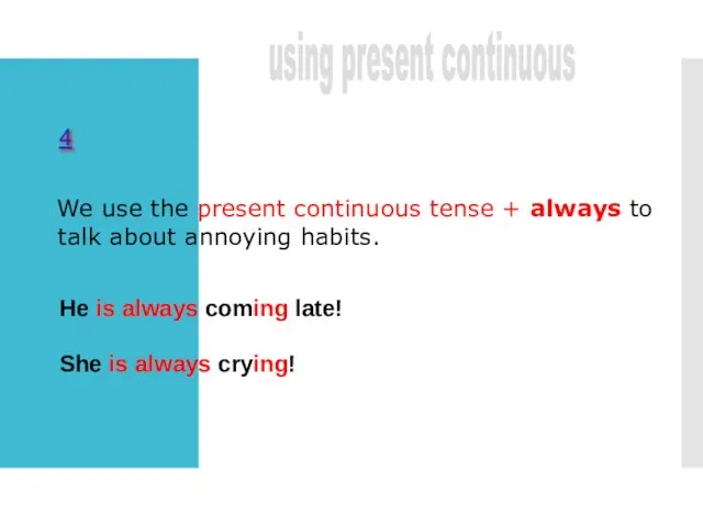 We use the present continuous tense + always to talk