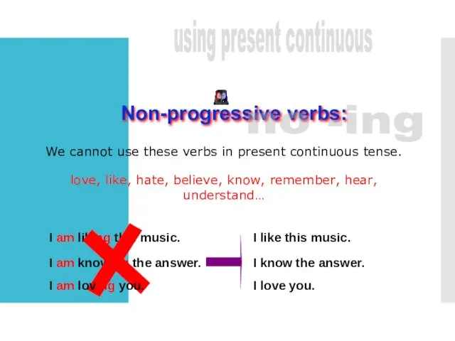 Non-progressive verbs: no -ing We cannot use these verbs in