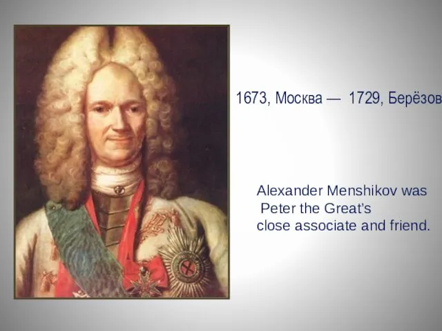 1673, Москва — 1729, Берёзов Alexander Menshikov was Peter the Great’s close associate and friend.