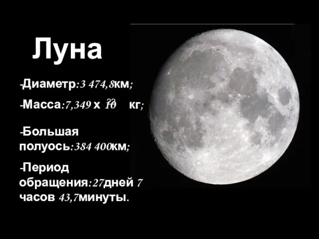 Луна -Диаметр:3 474,8км; -Масса:7,349 х 10 кг; 22 -Большая полуось:384 400км; -Период обращения:27дней 7 часов 43,7минуты.