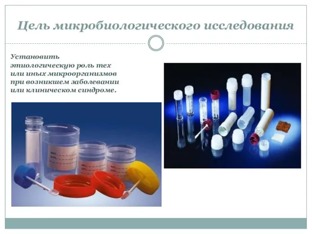 Цель микробиологического исследования Установить этиологическую роль тех или иных микроорганизмов при возникшем заболевании или клиническом синдроме.