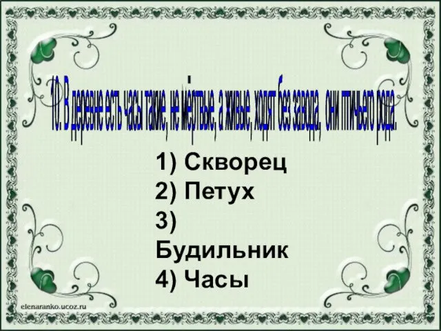 1) Скворец 2) Петух 3) Будильник 4) Часы 10. В