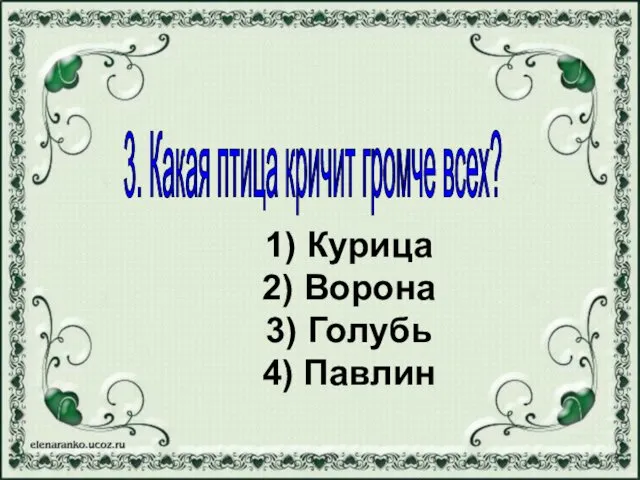 1) Курица 2) Ворона 3) Голубь 4) Павлин 3. Какая птица кричит громче всех?