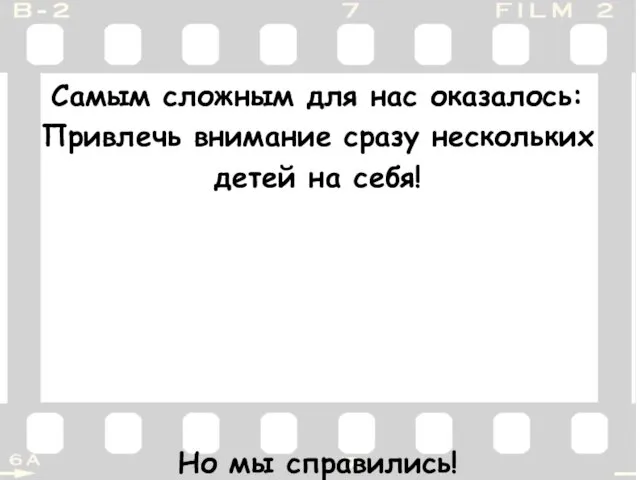 Самым сложным для нас оказалось: Привлечь внимание сразу нескольких детей на себя! Но мы справились!