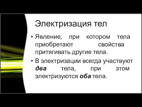 Электризация тел Явление, при котором тела приобретают свойства притягивать другие тела. В электризации