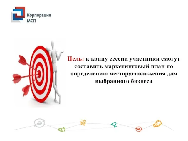 Цель: к концу сессии участники смогут составить маркетинговый план по определению месторасположения для выбранного бизнеса