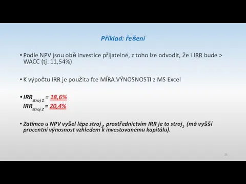 Příklad: řešení Podle NPV jsou obě investice přijatelné, z toho