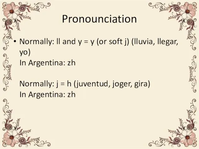 Pronounciation Normally: ll and y = y (or soft j) (lluvia, llegar, yo)