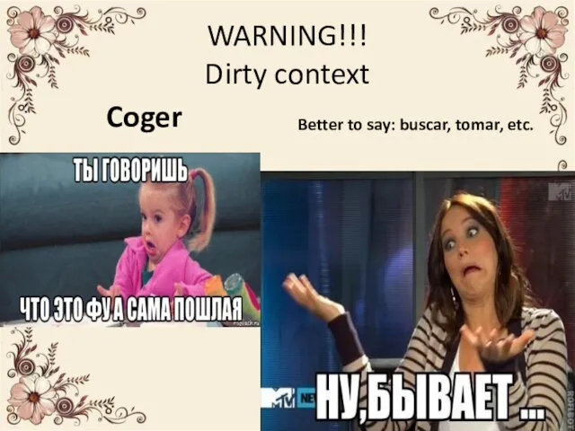 WARNING!!! Dirty context Coger Better to say: buscar, tomar, etc.