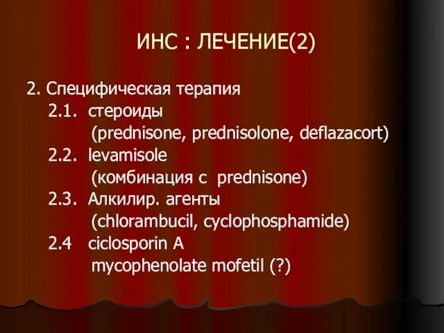 ИНС : ЛЕЧЕНИЕ(2) 2. Специфическая терапия 2.1. стероиды (prednisone, prednisolone, deflazacort) 2.2. levamisole