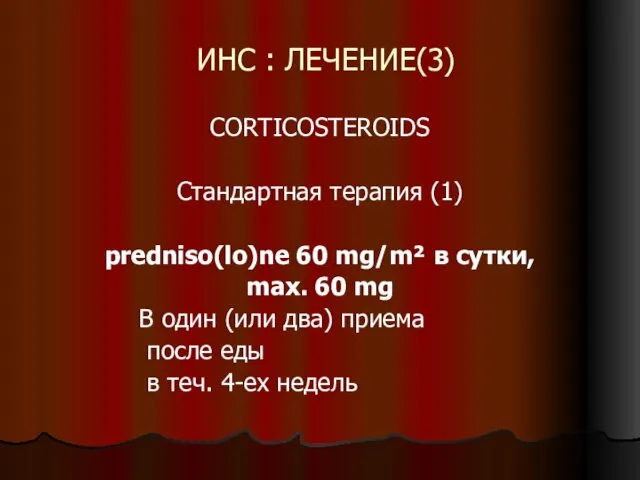 ИНС : ЛЕЧЕНИЕ(3) CORTICOSTEROIDS Стандартная терапия (1) predniso(lo)ne 60 mg/m² в сутки, max.