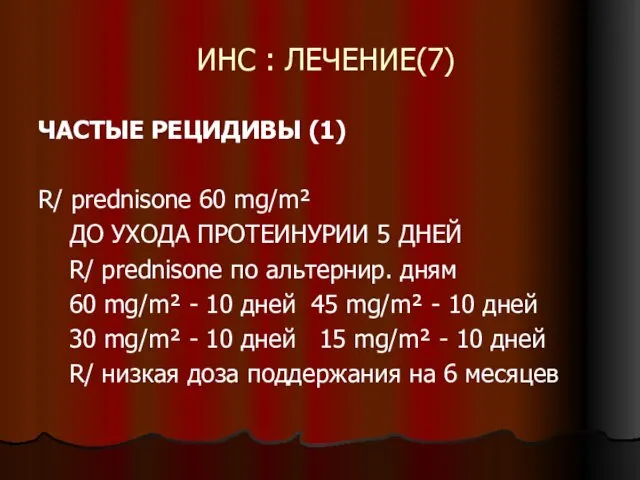 ИНС : ЛЕЧЕНИЕ(7) ЧАСТЫЕ РЕЦИДИВЫ (1) R/ prednisone 60 mg/m² ДО УХОДА ПРОТЕИНУРИИ