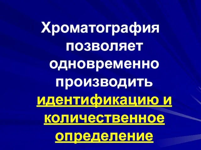 Хроматография позволяет одновременно производить идентификацию и количественное определение разделяемых компонентов смеси.