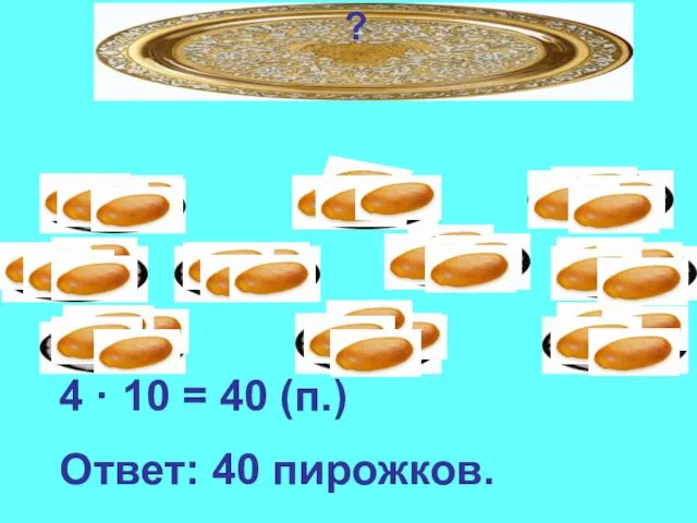 ? 4 · 10 = 40 (п.) Ответ: 40 пирожков.