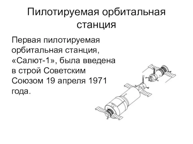 Пилотируемая орбитальная станция Первая пилотируемая орбитальная станция, «Салют-1», была введена в строй Советским